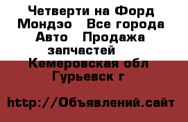 Четверти на Форд Мондэо - Все города Авто » Продажа запчастей   . Кемеровская обл.,Гурьевск г.